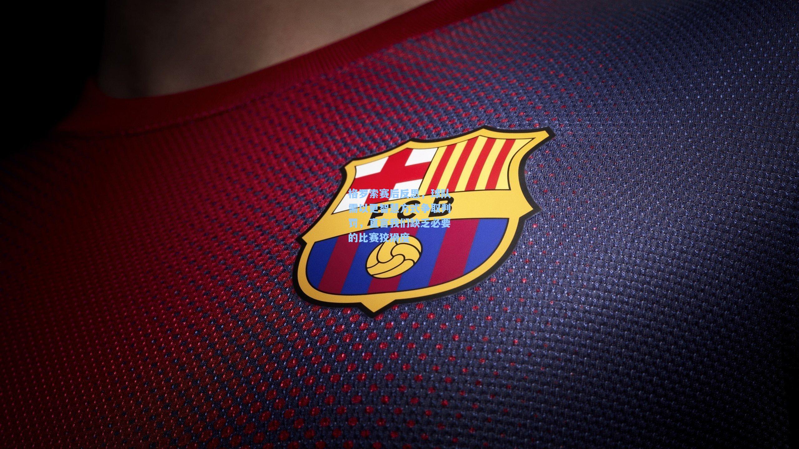 格罗索赛后反思，球队需以更智慧方式争取判罚，直言我们缺乏必要的比赛狡猾度