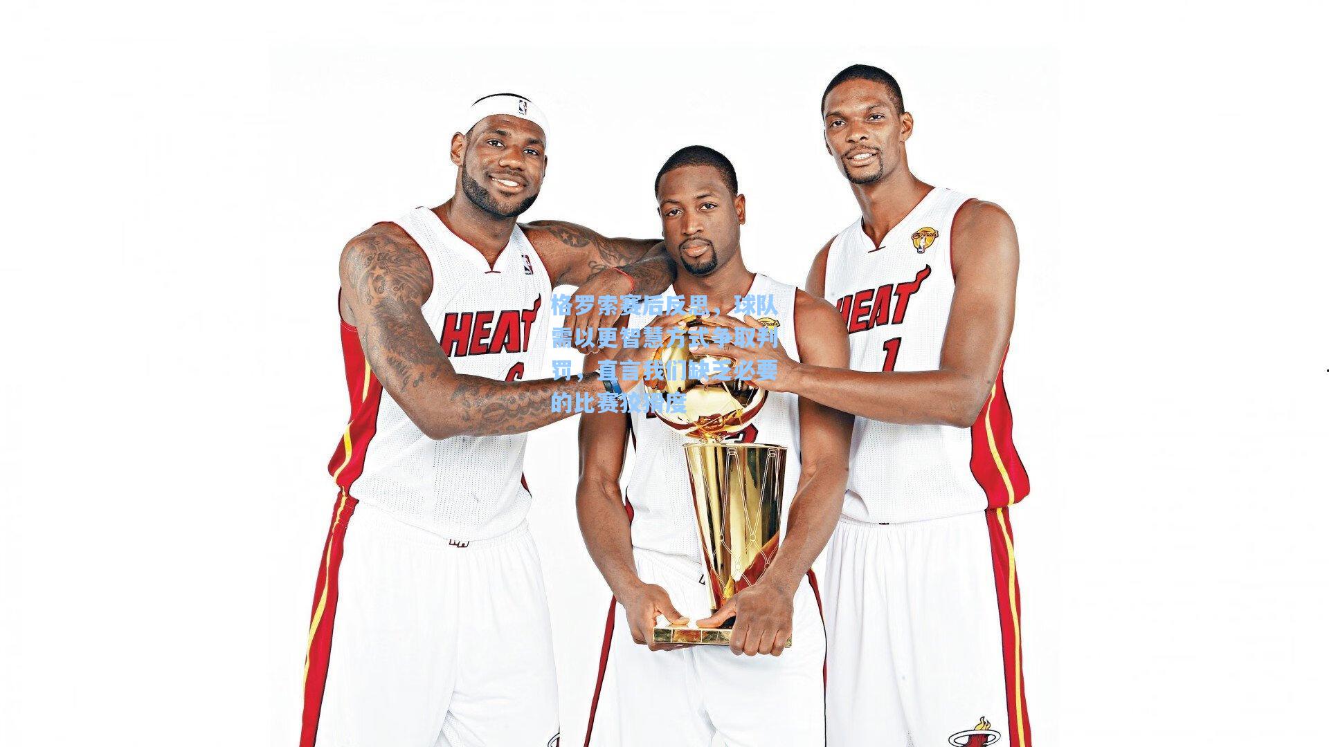 格罗索赛后反思，球队需以更智慧方式争取判罚，直言我们缺乏必要的比赛狡猾度