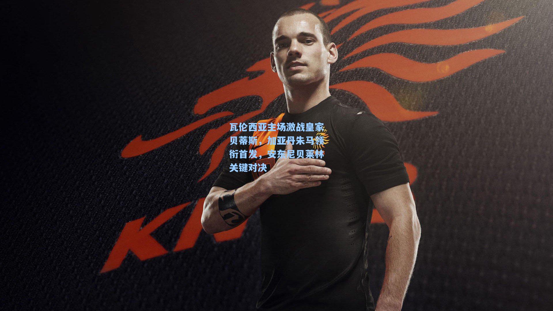 瓦伦西亚主场激战皇家贝蒂斯，加亚丹朱马领衔首发，安东尼贝莱林关键对决