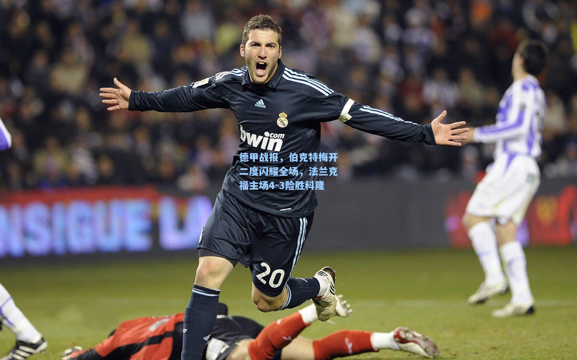 德甲战报，伯克特梅开二度闪耀全场，法兰克福主场4-3险胜科隆