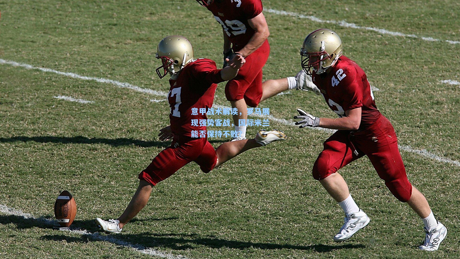 意甲战术解读，罗马展现强势客战，国际米兰能否保持不败？