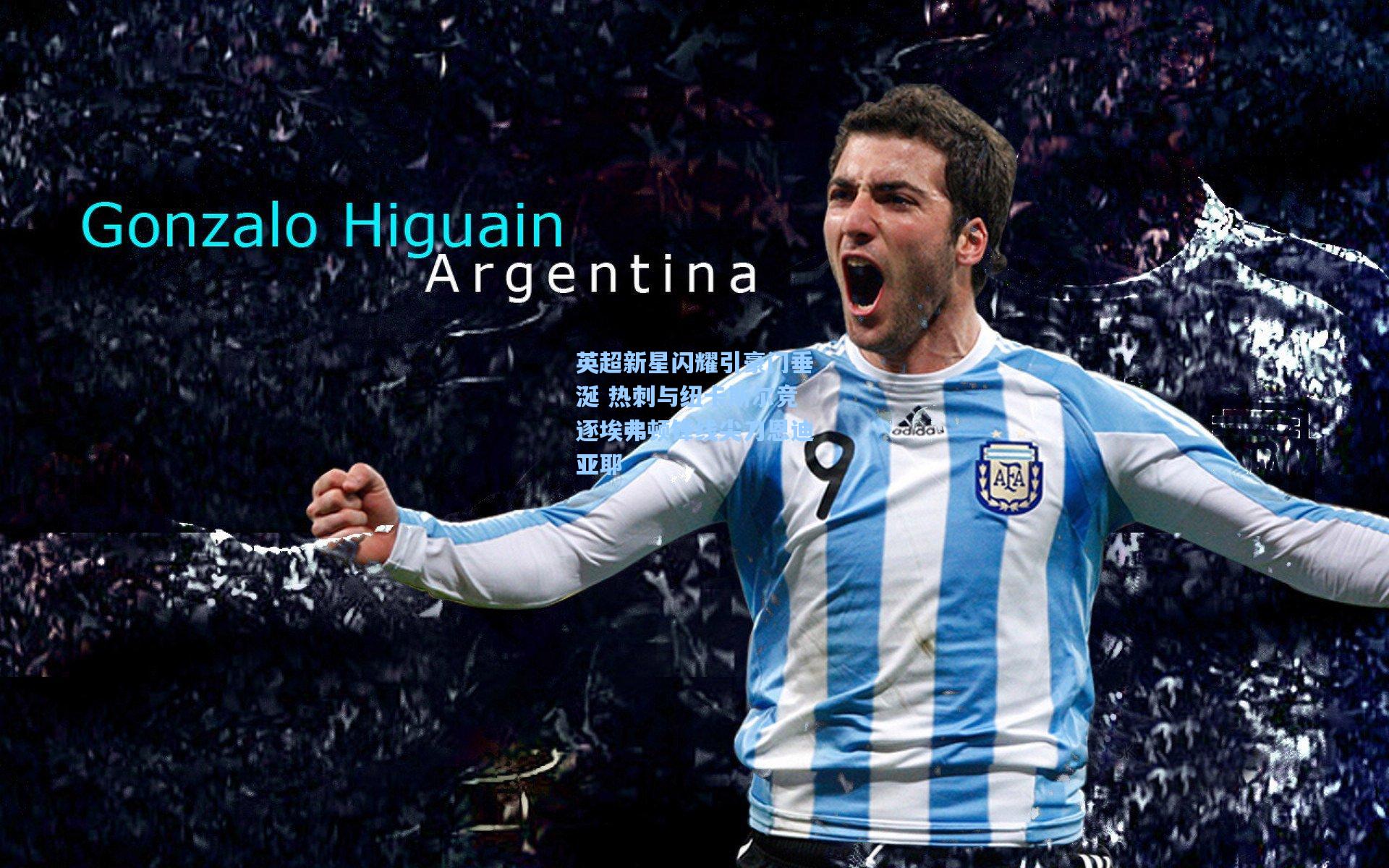 英超新星闪耀引豪门垂涎 热刺与纽卡斯尔竞逐埃弗顿锋线尖刀恩迪亚耶