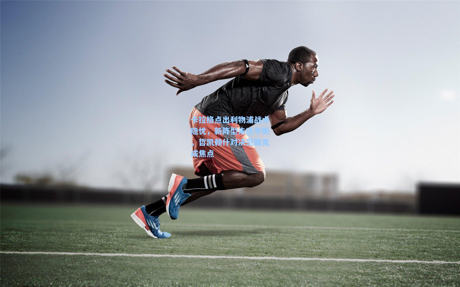 卡拉格点出利物浦战术隐忧,新阵型未达平衡,哲凯赖什对决范戴克成焦点