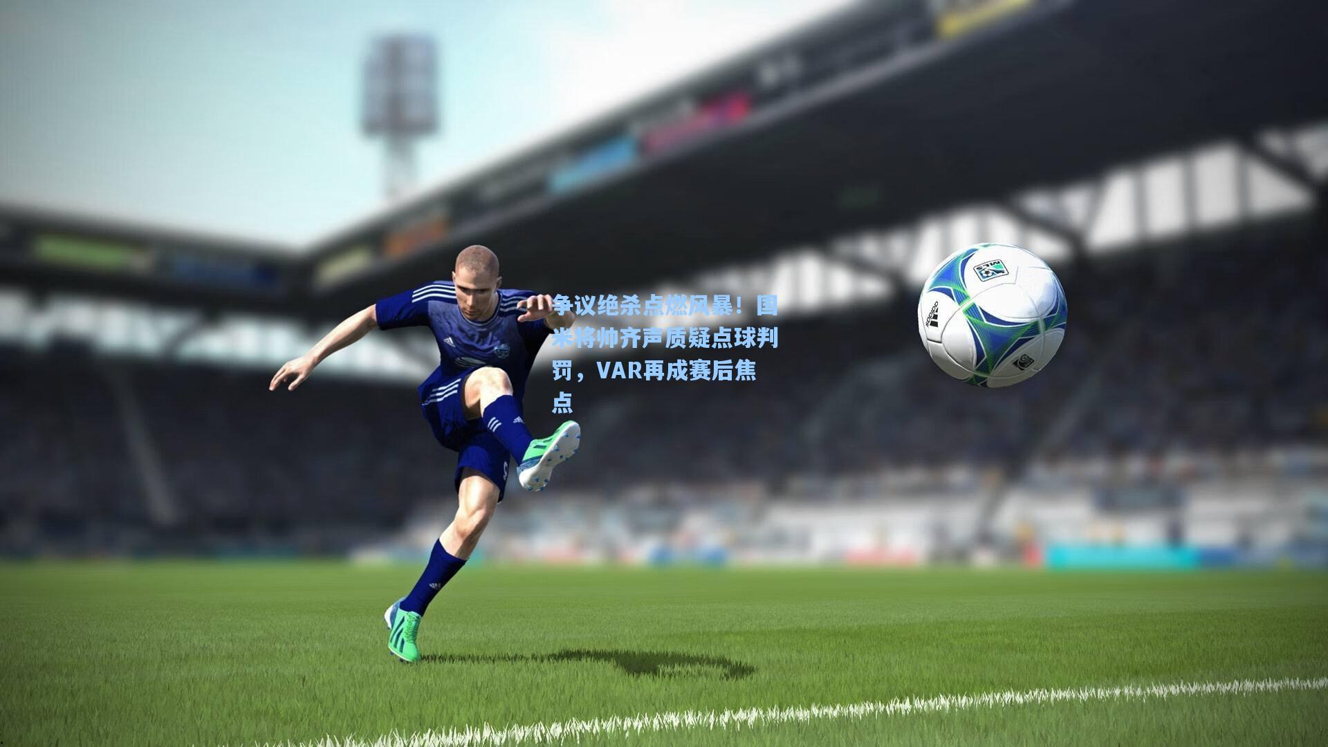 争议绝杀点燃风暴！国米将帅齐声质疑点球判罚，VAR再成赛后焦点
