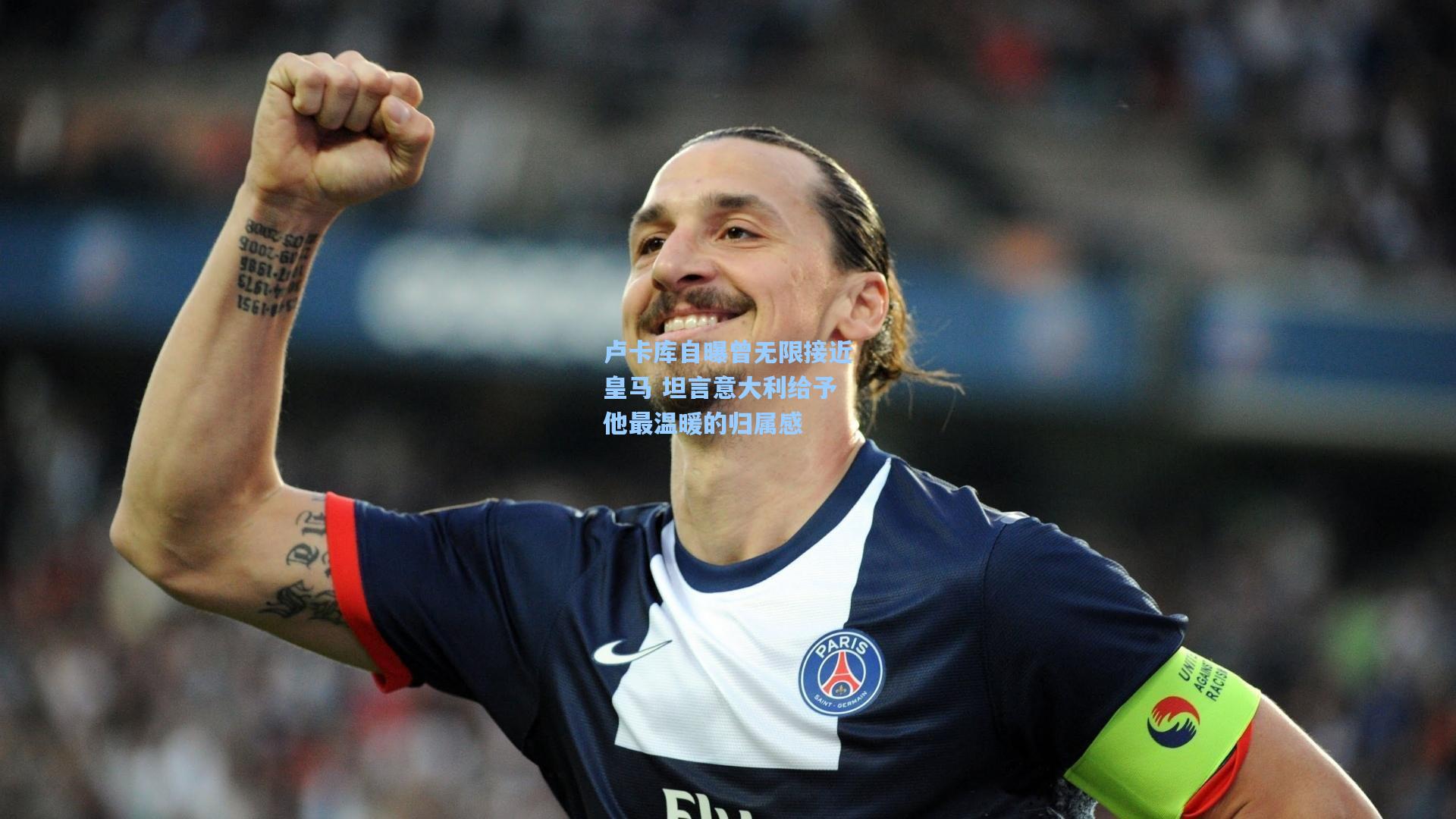 卢卡库自曝曾无限接近皇马 坦言意大利给予他最温暖的归属感