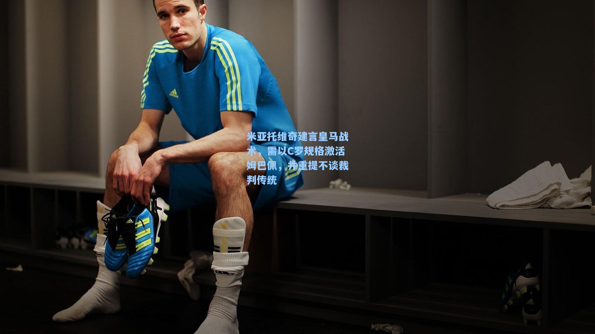 米亚托维奇建言皇马战术，需以C罗规格激活姆巴佩，并重提不谈裁判传统