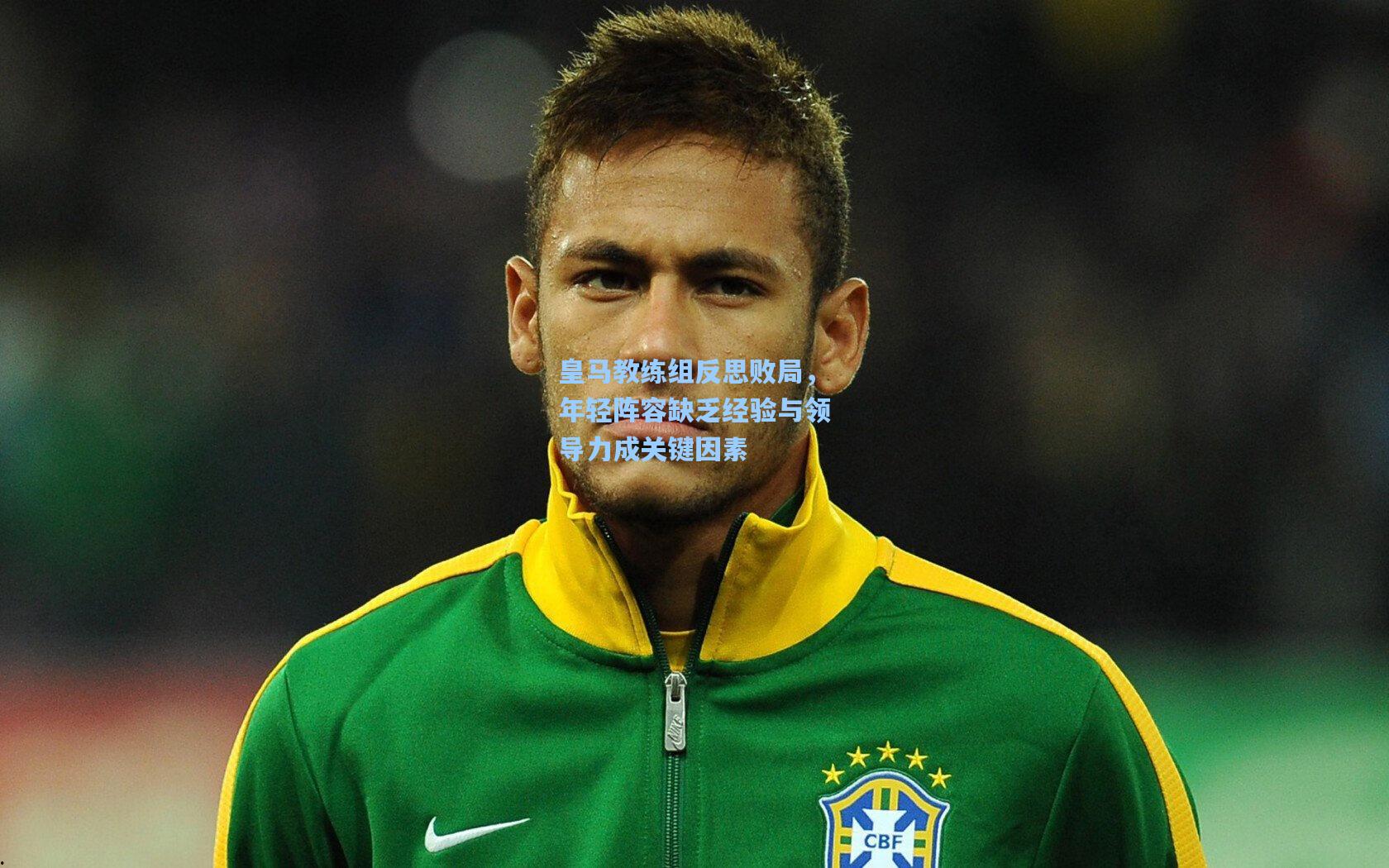 皇马教练组反思败局，年轻阵容缺乏经验与领导力成关键因素