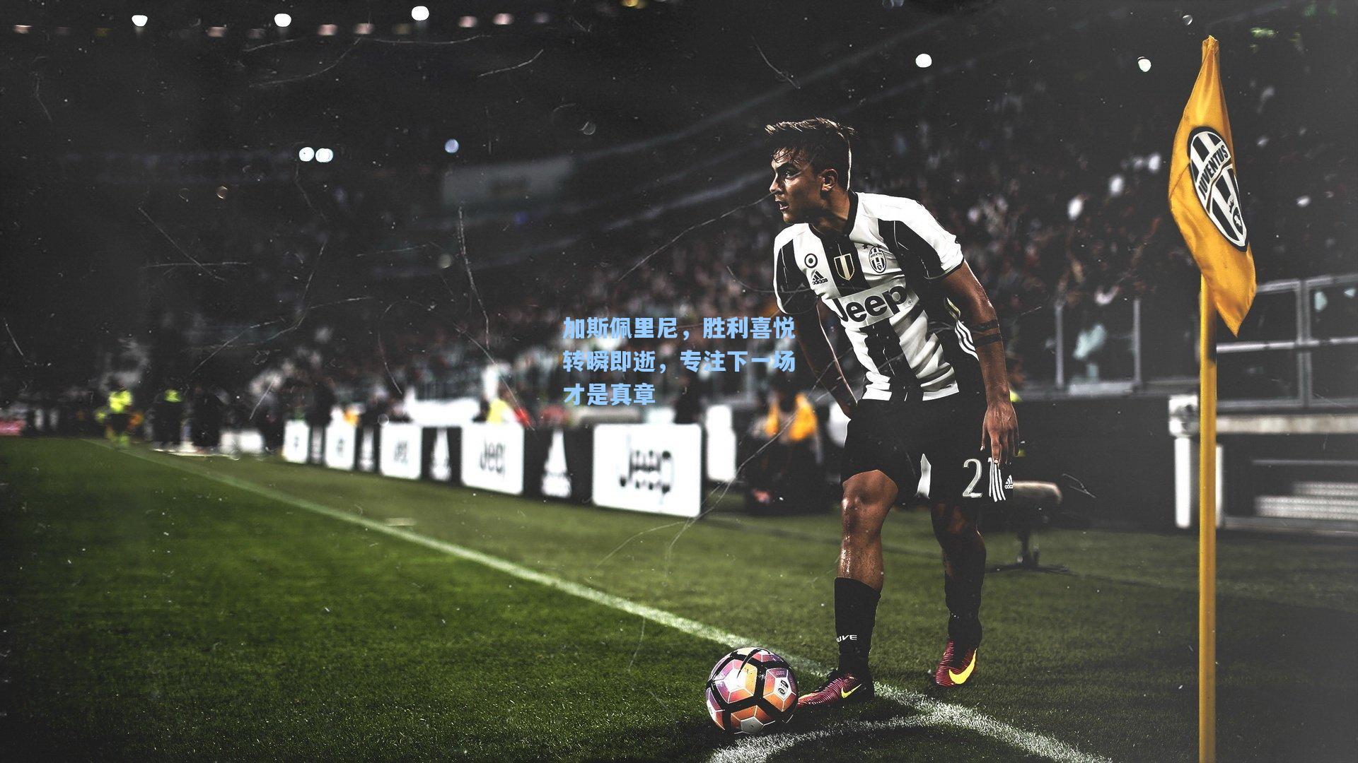 加斯佩里尼，胜利喜悦转瞬即逝，专注下一场才是真章
