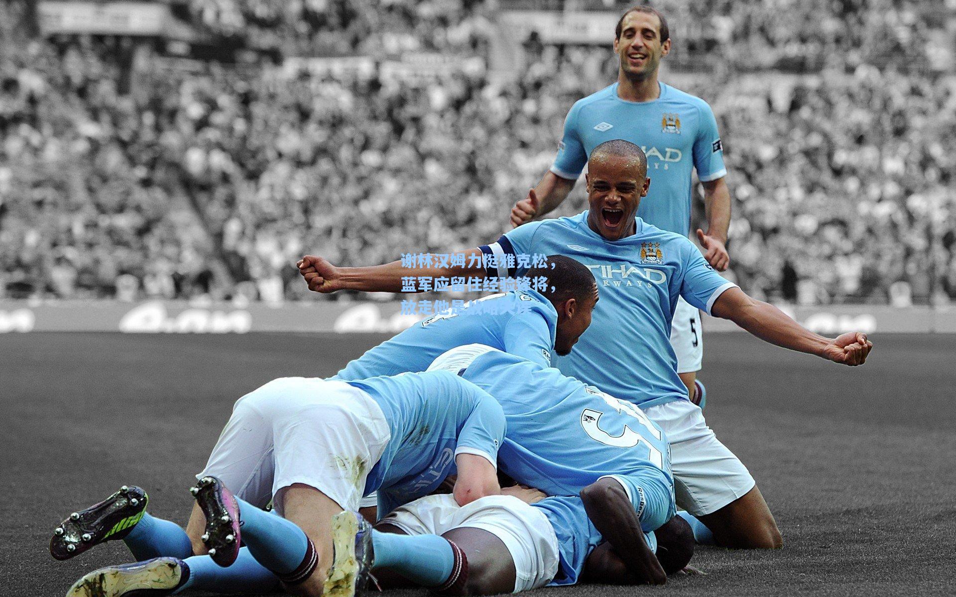 谢林汉姆力挺雅克松，蓝军应留住经验锋将，放走他是战略失误