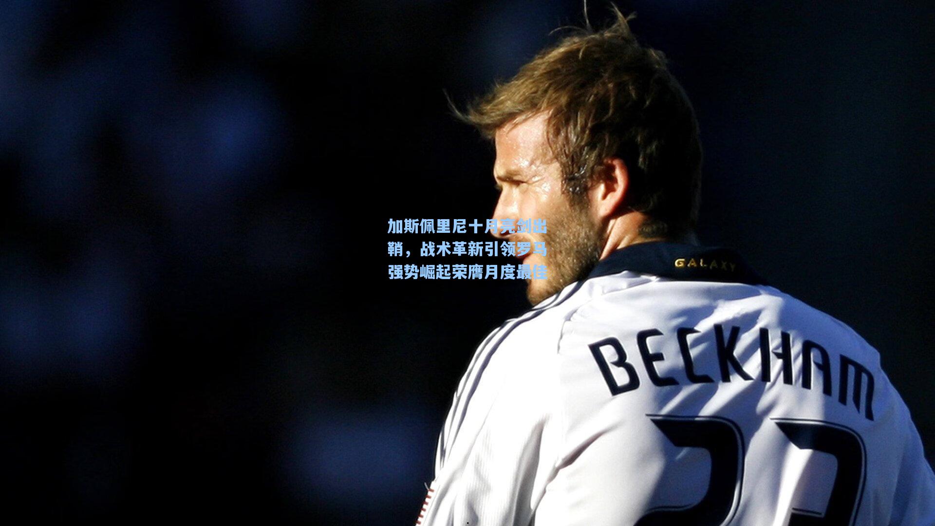 加斯佩里尼十月亮剑出鞘，战术革新引领罗马强势崛起荣膺月度最佳