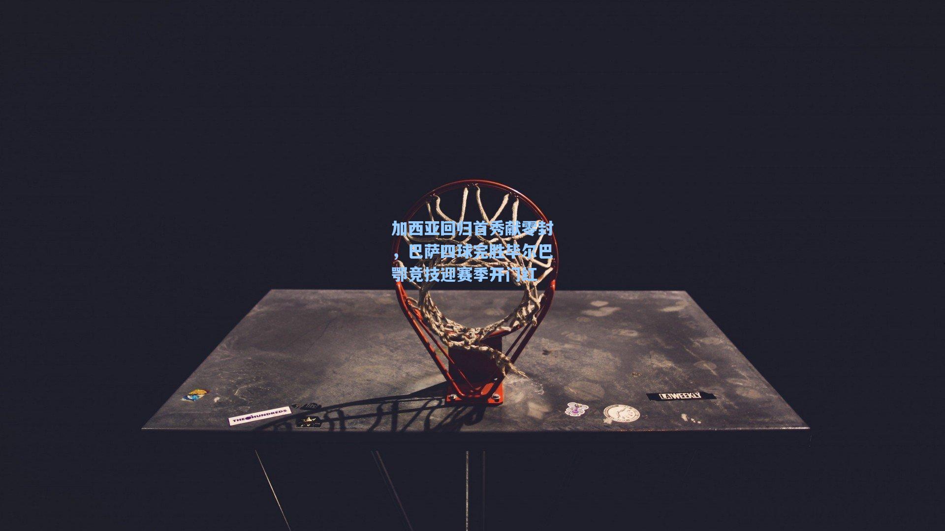 加西亚回归首秀献零封，巴萨四球完胜毕尔巴鄂竞技迎赛季开门红