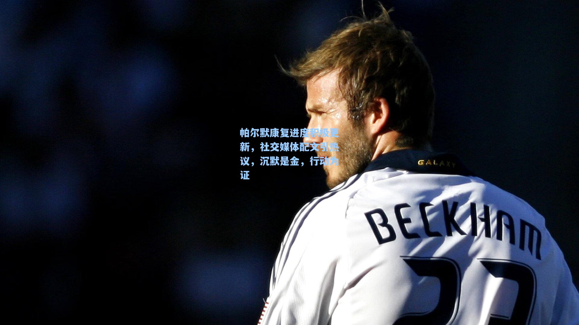 帕尔默康复进度积极更新,社交媒体配文引热议,沉默是金,行动为证