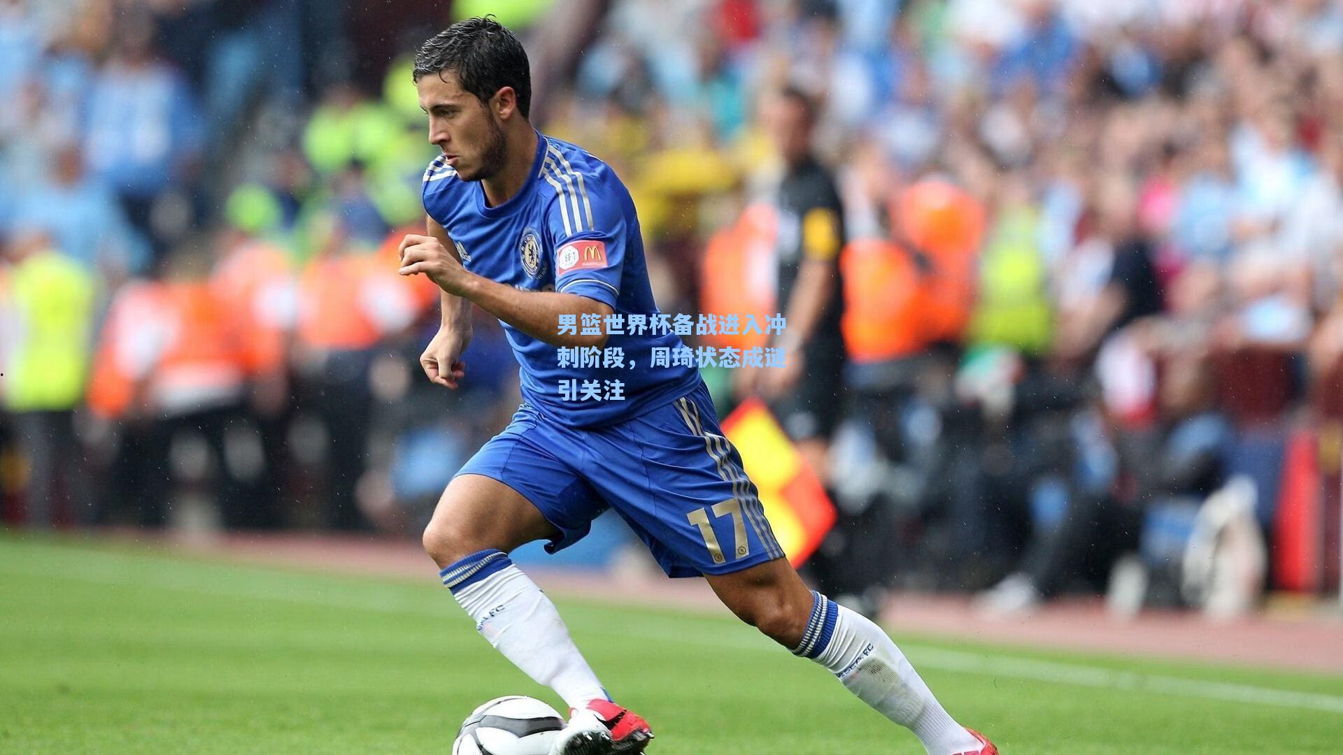男篮世界杯备战进入冲刺阶段，周琦状态成谜引关注