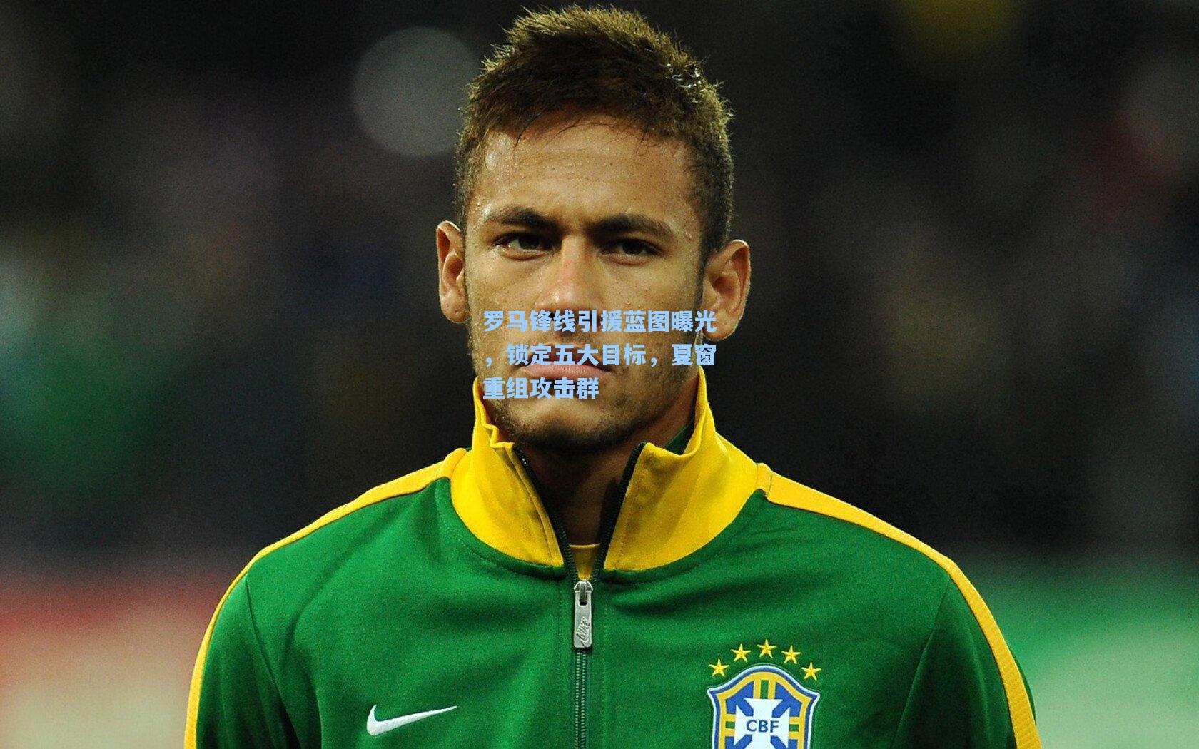 罗马锋线引援蓝图曝光，锁定五大目标，夏窗重组攻击群