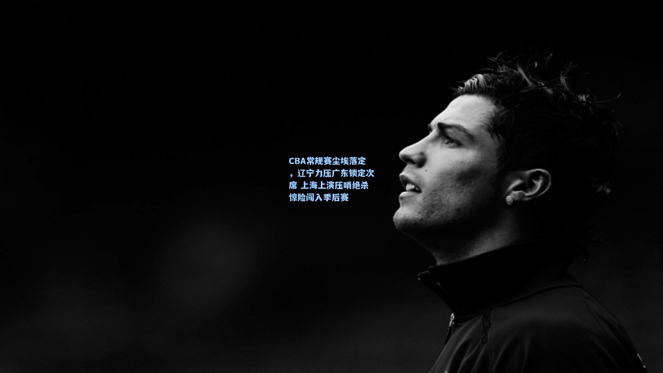 CBA常规赛尘埃落定，辽宁力压广东锁定次席 上海上演压哨绝杀惊险闯入季后赛